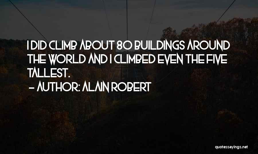 Alain Robert Quotes: I Did Climb About 80 Buildings Around The World And I Climbed Even The Five Tallest.