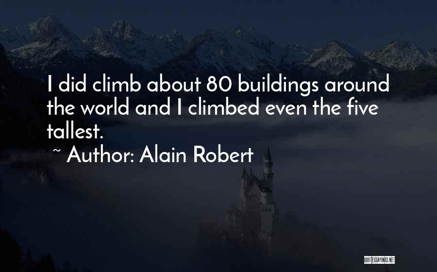 Alain Robert Quotes: I Did Climb About 80 Buildings Around The World And I Climbed Even The Five Tallest.