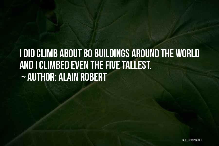 Alain Robert Quotes: I Did Climb About 80 Buildings Around The World And I Climbed Even The Five Tallest.