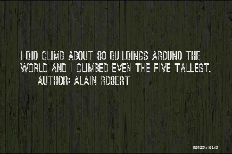 Alain Robert Quotes: I Did Climb About 80 Buildings Around The World And I Climbed Even The Five Tallest.