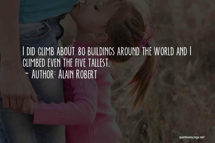 Alain Robert Quotes: I Did Climb About 80 Buildings Around The World And I Climbed Even The Five Tallest.