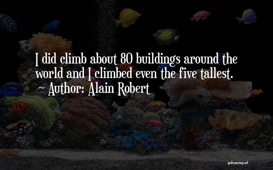 Alain Robert Quotes: I Did Climb About 80 Buildings Around The World And I Climbed Even The Five Tallest.