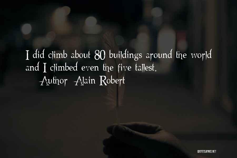 Alain Robert Quotes: I Did Climb About 80 Buildings Around The World And I Climbed Even The Five Tallest.