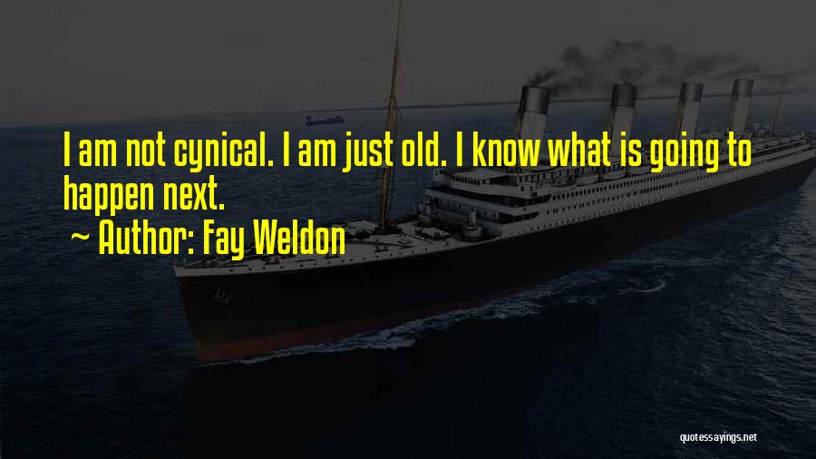Fay Weldon Quotes: I Am Not Cynical. I Am Just Old. I Know What Is Going To Happen Next.