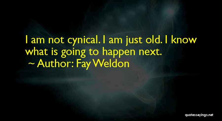 Fay Weldon Quotes: I Am Not Cynical. I Am Just Old. I Know What Is Going To Happen Next.
