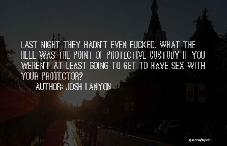 Josh Lanyon Quotes: Last Night They Hadn't Even Fucked. What The Hell Was The Point Of Protective Custody If You Weren't At Least