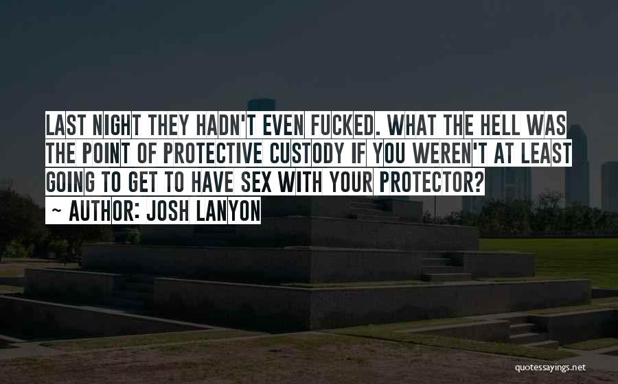 Josh Lanyon Quotes: Last Night They Hadn't Even Fucked. What The Hell Was The Point Of Protective Custody If You Weren't At Least