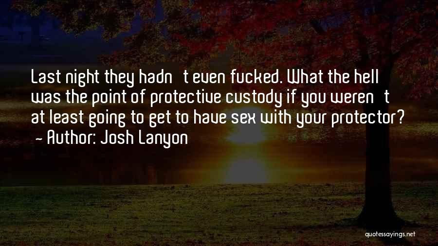 Josh Lanyon Quotes: Last Night They Hadn't Even Fucked. What The Hell Was The Point Of Protective Custody If You Weren't At Least