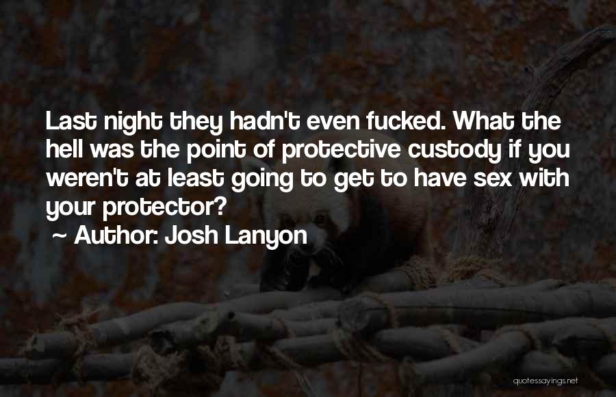 Josh Lanyon Quotes: Last Night They Hadn't Even Fucked. What The Hell Was The Point Of Protective Custody If You Weren't At Least
