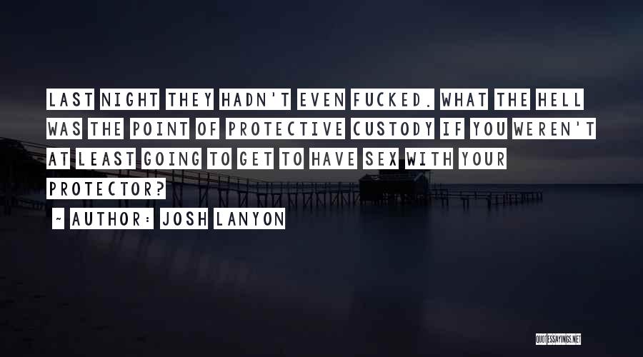 Josh Lanyon Quotes: Last Night They Hadn't Even Fucked. What The Hell Was The Point Of Protective Custody If You Weren't At Least