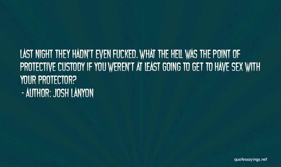 Josh Lanyon Quotes: Last Night They Hadn't Even Fucked. What The Hell Was The Point Of Protective Custody If You Weren't At Least