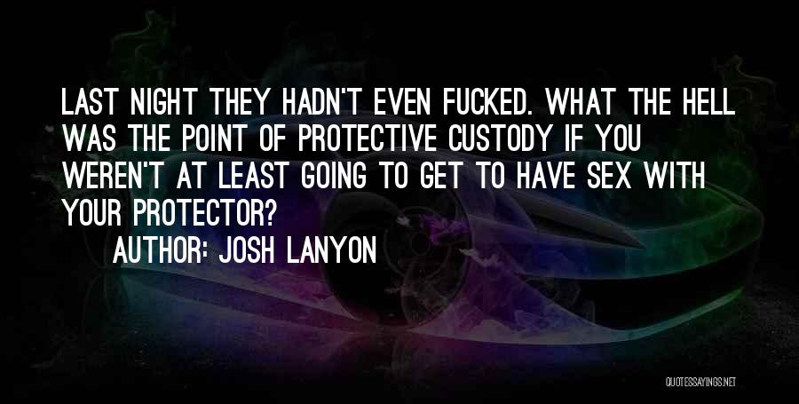 Josh Lanyon Quotes: Last Night They Hadn't Even Fucked. What The Hell Was The Point Of Protective Custody If You Weren't At Least