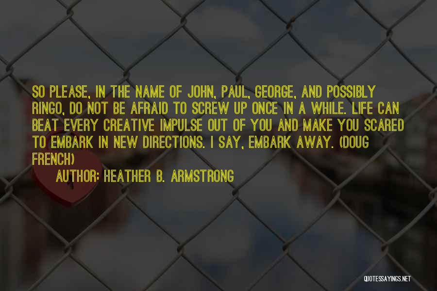 Heather B. Armstrong Quotes: So Please, In The Name Of John, Paul, George, And Possibly Ringo, Do Not Be Afraid To Screw Up Once