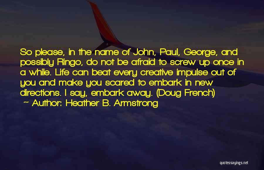 Heather B. Armstrong Quotes: So Please, In The Name Of John, Paul, George, And Possibly Ringo, Do Not Be Afraid To Screw Up Once