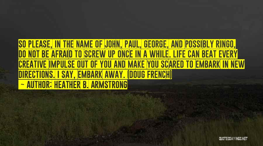 Heather B. Armstrong Quotes: So Please, In The Name Of John, Paul, George, And Possibly Ringo, Do Not Be Afraid To Screw Up Once