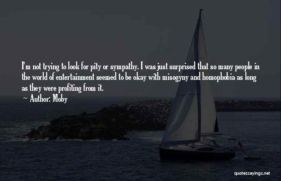 Moby Quotes: I'm Not Trying To Look For Pity Or Sympathy. I Was Just Surprised That So Many People In The World