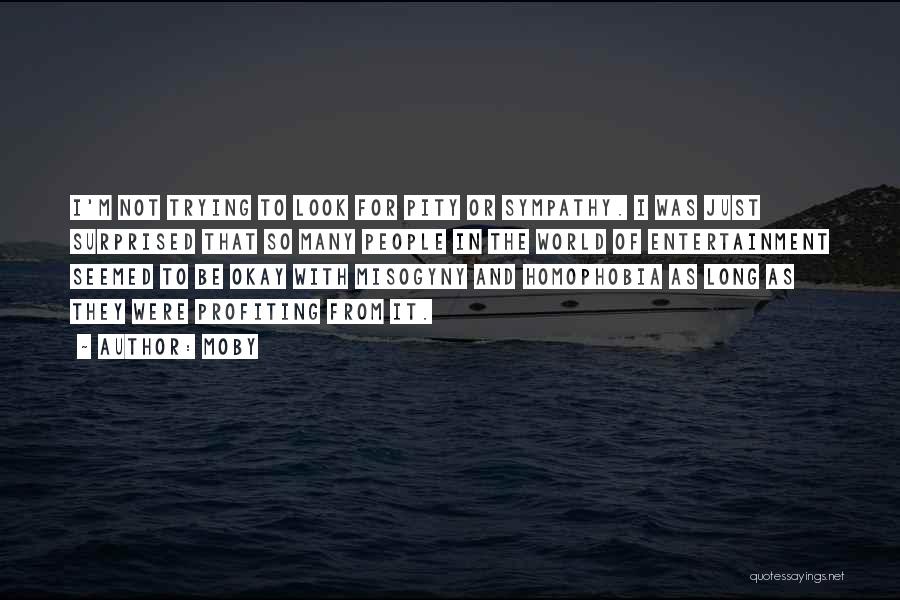 Moby Quotes: I'm Not Trying To Look For Pity Or Sympathy. I Was Just Surprised That So Many People In The World