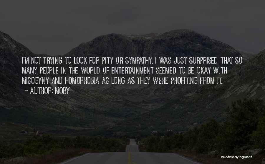 Moby Quotes: I'm Not Trying To Look For Pity Or Sympathy. I Was Just Surprised That So Many People In The World