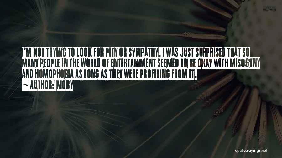 Moby Quotes: I'm Not Trying To Look For Pity Or Sympathy. I Was Just Surprised That So Many People In The World