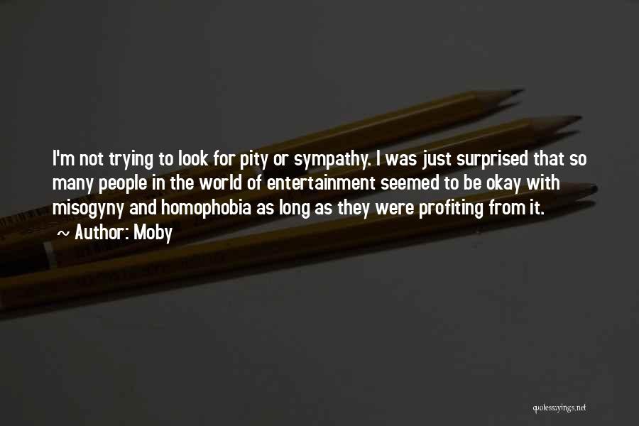 Moby Quotes: I'm Not Trying To Look For Pity Or Sympathy. I Was Just Surprised That So Many People In The World