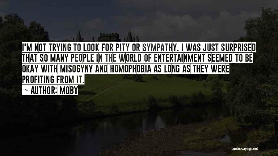 Moby Quotes: I'm Not Trying To Look For Pity Or Sympathy. I Was Just Surprised That So Many People In The World