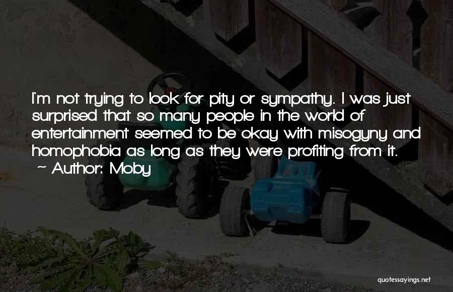 Moby Quotes: I'm Not Trying To Look For Pity Or Sympathy. I Was Just Surprised That So Many People In The World