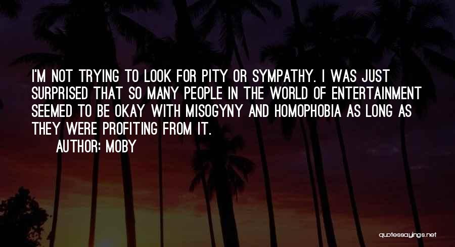 Moby Quotes: I'm Not Trying To Look For Pity Or Sympathy. I Was Just Surprised That So Many People In The World