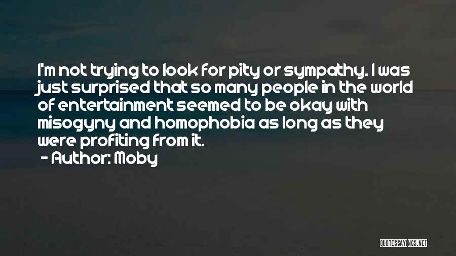 Moby Quotes: I'm Not Trying To Look For Pity Or Sympathy. I Was Just Surprised That So Many People In The World