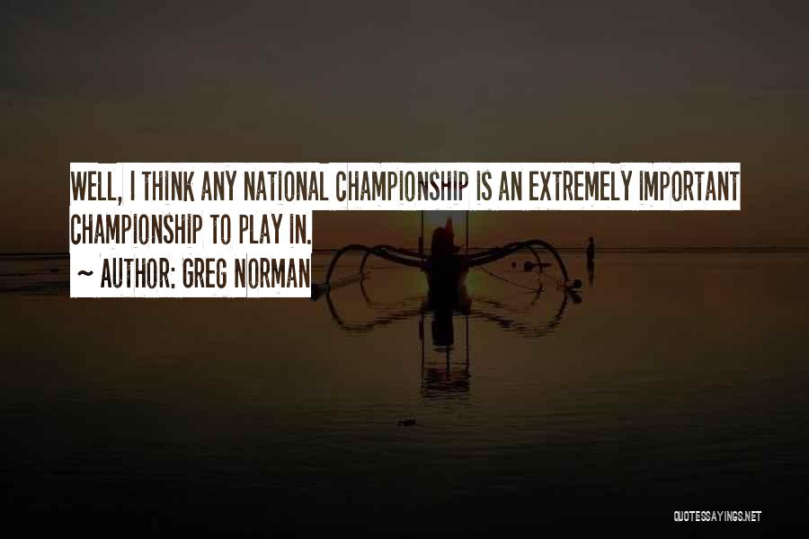 Greg Norman Quotes: Well, I Think Any National Championship Is An Extremely Important Championship To Play In.