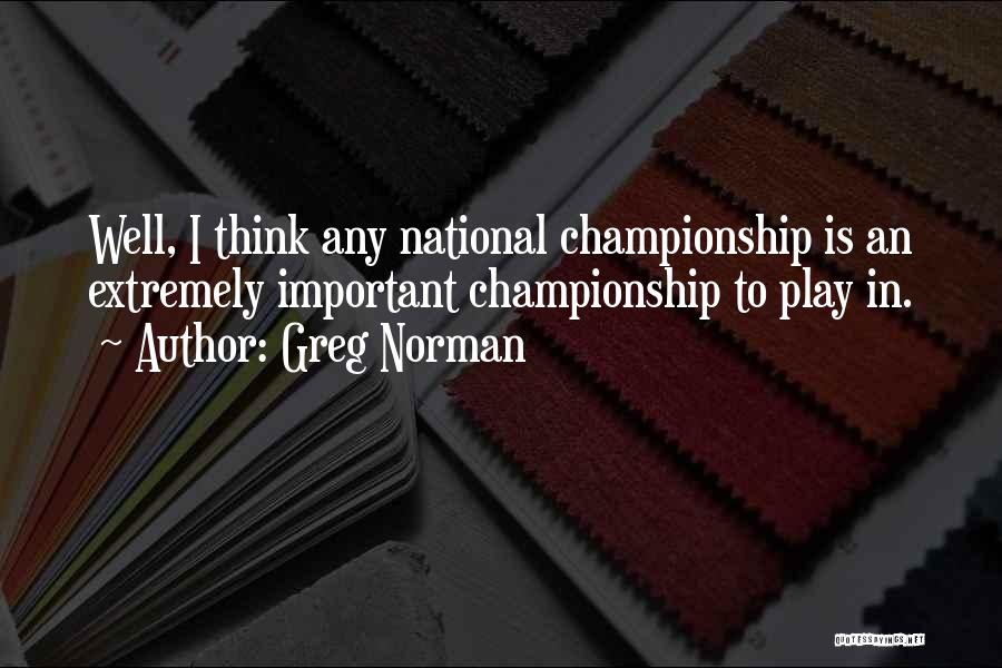 Greg Norman Quotes: Well, I Think Any National Championship Is An Extremely Important Championship To Play In.