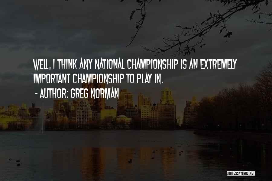 Greg Norman Quotes: Well, I Think Any National Championship Is An Extremely Important Championship To Play In.