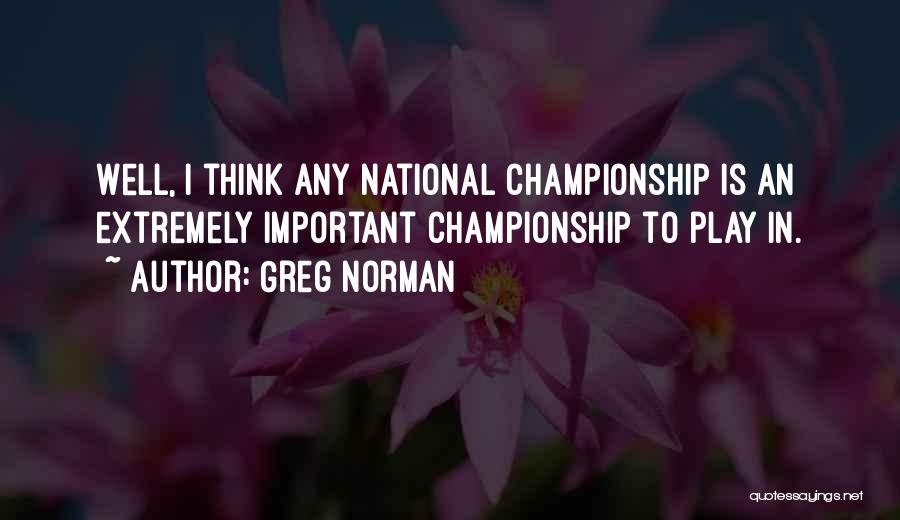 Greg Norman Quotes: Well, I Think Any National Championship Is An Extremely Important Championship To Play In.