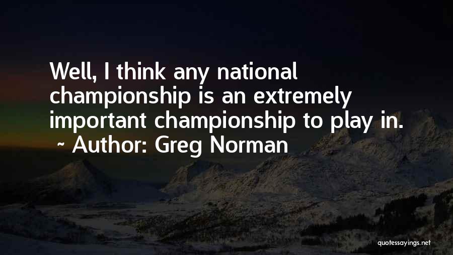 Greg Norman Quotes: Well, I Think Any National Championship Is An Extremely Important Championship To Play In.