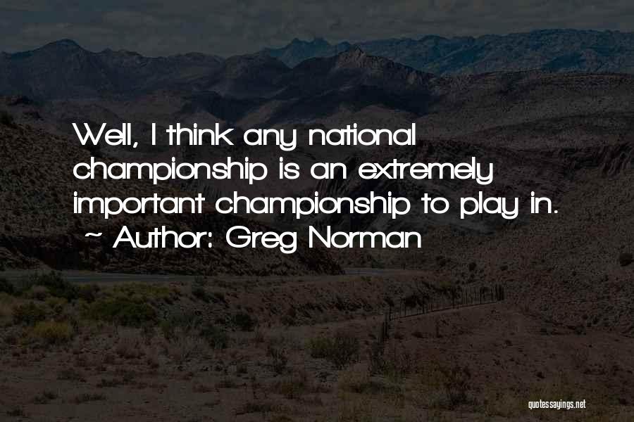 Greg Norman Quotes: Well, I Think Any National Championship Is An Extremely Important Championship To Play In.