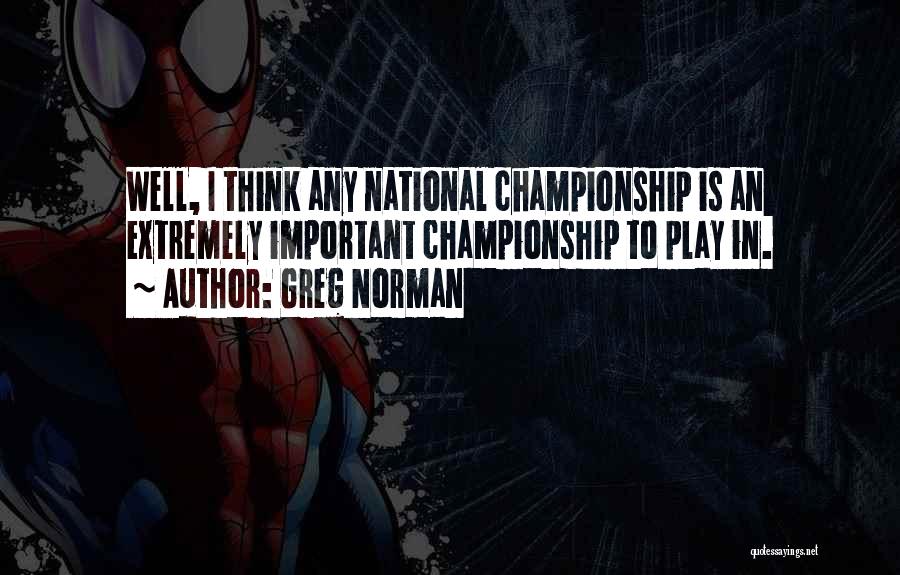 Greg Norman Quotes: Well, I Think Any National Championship Is An Extremely Important Championship To Play In.