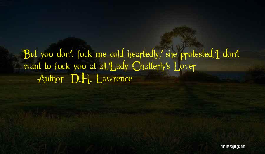 D.H. Lawrence Quotes: But You Don't Fuck Me Cold-heartedly,' She Protested.'i Don't Want To Fuck You At All.'lady Chatterly's Lover
