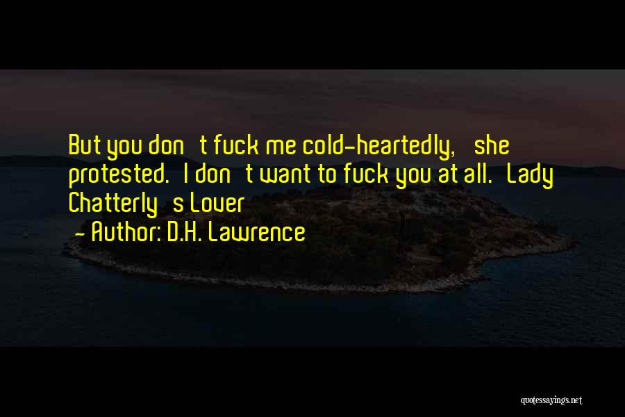 D.H. Lawrence Quotes: But You Don't Fuck Me Cold-heartedly,' She Protested.'i Don't Want To Fuck You At All.'lady Chatterly's Lover