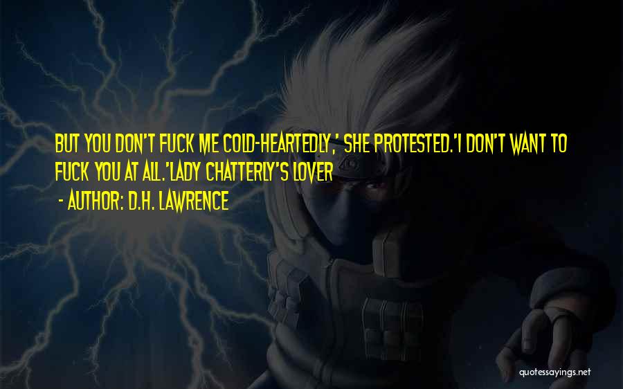 D.H. Lawrence Quotes: But You Don't Fuck Me Cold-heartedly,' She Protested.'i Don't Want To Fuck You At All.'lady Chatterly's Lover