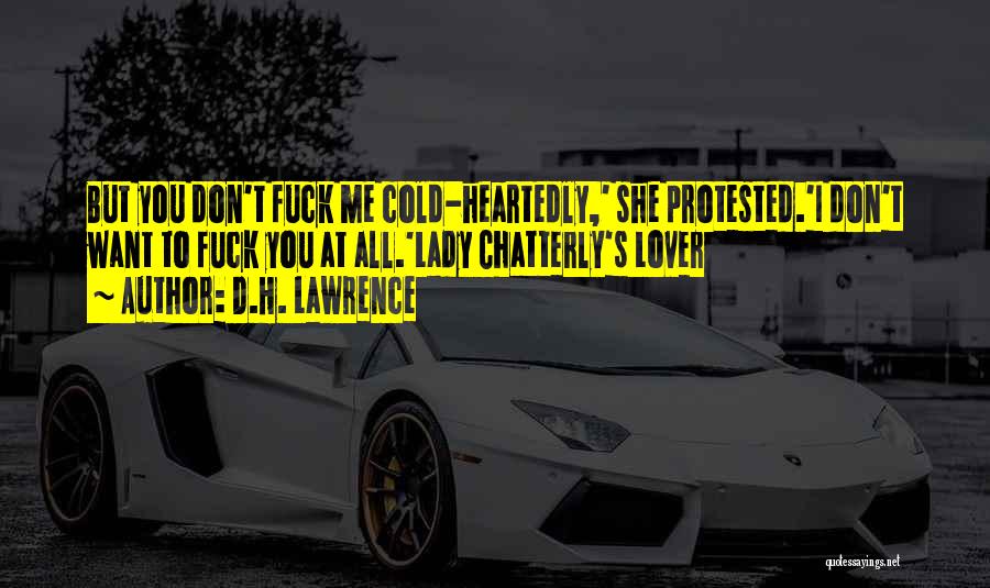 D.H. Lawrence Quotes: But You Don't Fuck Me Cold-heartedly,' She Protested.'i Don't Want To Fuck You At All.'lady Chatterly's Lover
