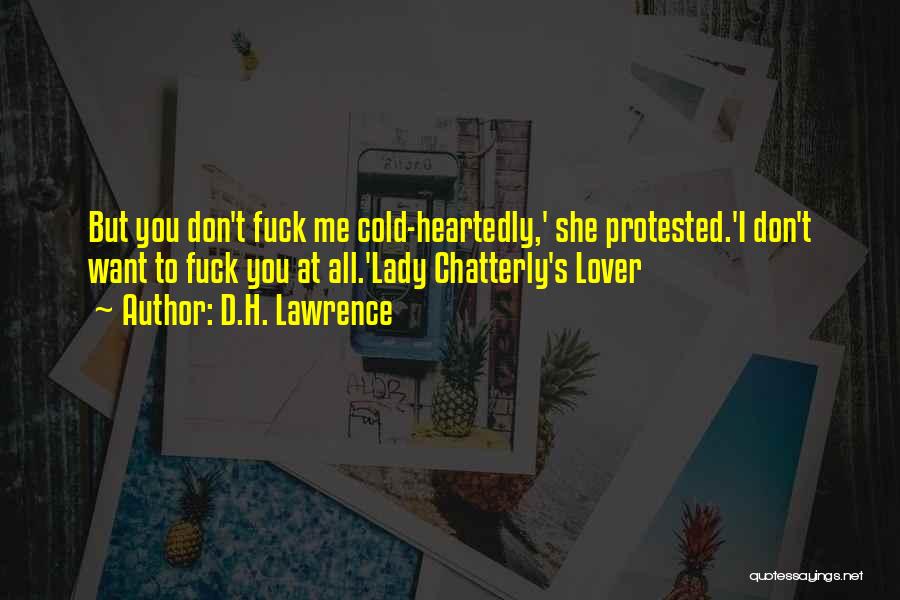 D.H. Lawrence Quotes: But You Don't Fuck Me Cold-heartedly,' She Protested.'i Don't Want To Fuck You At All.'lady Chatterly's Lover