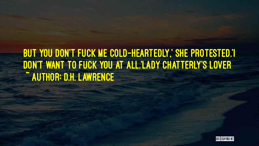 D.H. Lawrence Quotes: But You Don't Fuck Me Cold-heartedly,' She Protested.'i Don't Want To Fuck You At All.'lady Chatterly's Lover