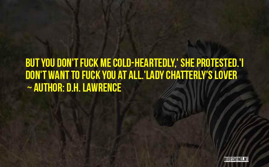 D.H. Lawrence Quotes: But You Don't Fuck Me Cold-heartedly,' She Protested.'i Don't Want To Fuck You At All.'lady Chatterly's Lover