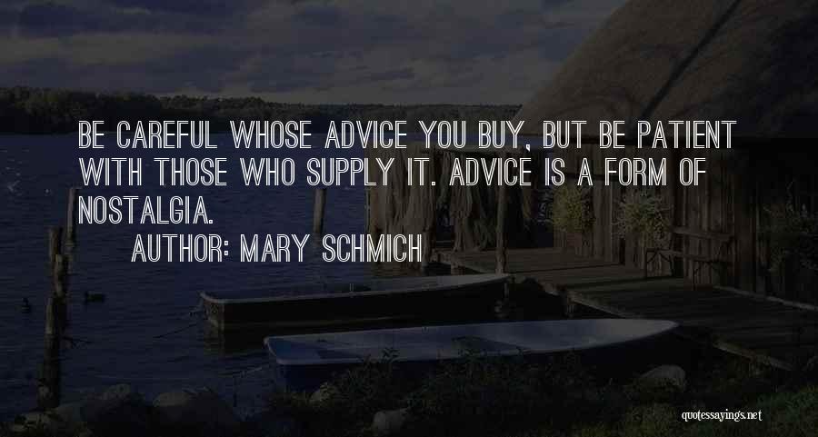 Mary Schmich Quotes: Be Careful Whose Advice You Buy, But Be Patient With Those Who Supply It. Advice Is A Form Of Nostalgia.