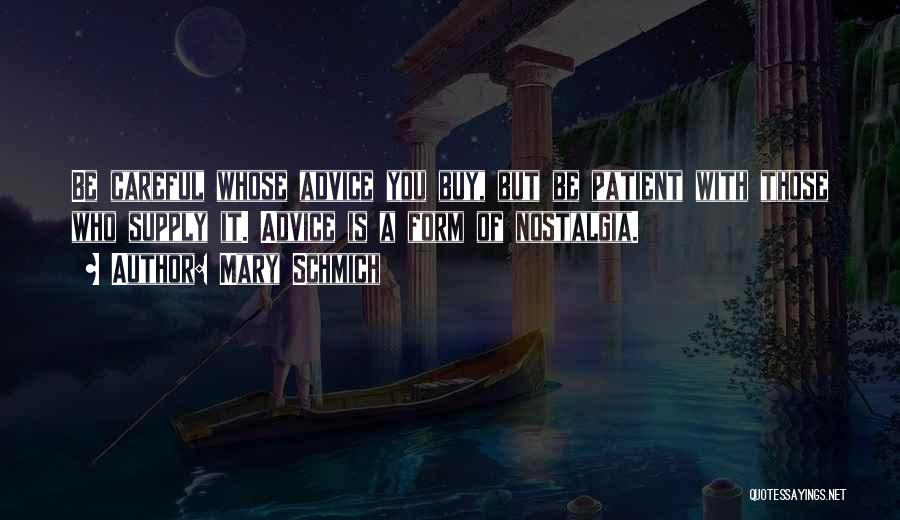 Mary Schmich Quotes: Be Careful Whose Advice You Buy, But Be Patient With Those Who Supply It. Advice Is A Form Of Nostalgia.