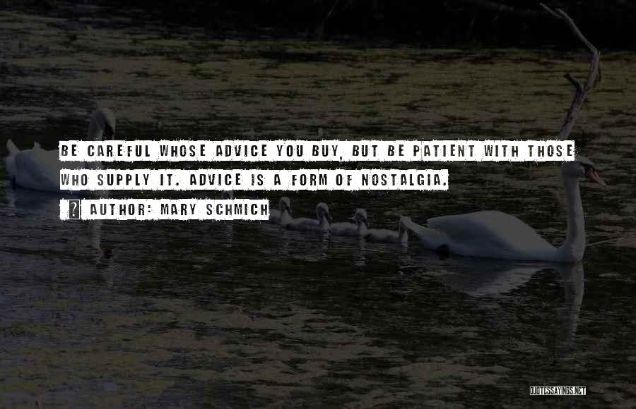 Mary Schmich Quotes: Be Careful Whose Advice You Buy, But Be Patient With Those Who Supply It. Advice Is A Form Of Nostalgia.