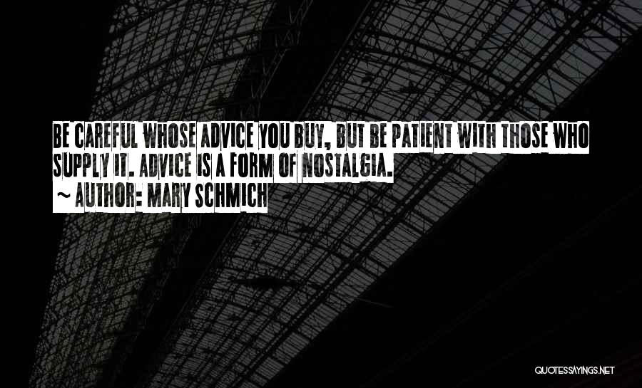 Mary Schmich Quotes: Be Careful Whose Advice You Buy, But Be Patient With Those Who Supply It. Advice Is A Form Of Nostalgia.