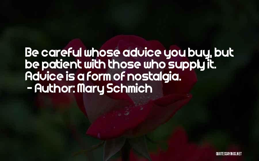 Mary Schmich Quotes: Be Careful Whose Advice You Buy, But Be Patient With Those Who Supply It. Advice Is A Form Of Nostalgia.