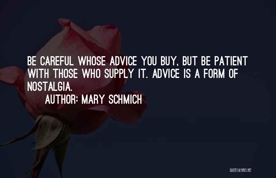 Mary Schmich Quotes: Be Careful Whose Advice You Buy, But Be Patient With Those Who Supply It. Advice Is A Form Of Nostalgia.