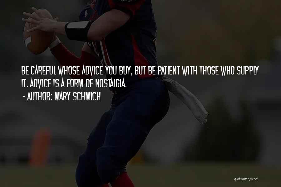 Mary Schmich Quotes: Be Careful Whose Advice You Buy, But Be Patient With Those Who Supply It. Advice Is A Form Of Nostalgia.