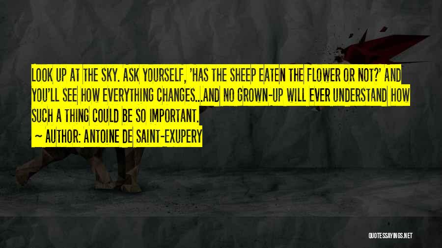 Antoine De Saint-Exupery Quotes: Look Up At The Sky. Ask Yourself, 'has The Sheep Eaten The Flower Or Not?' And You'll See How Everything